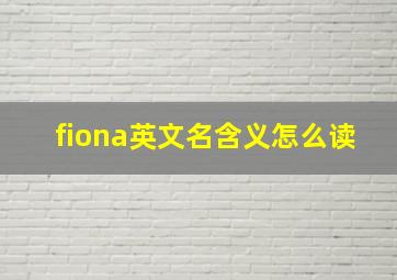 fiona英文名含义怎么读,女孩英文名大全及含义