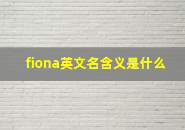 fiona英文名含义是什么,fiona英文名含义fiona的来源