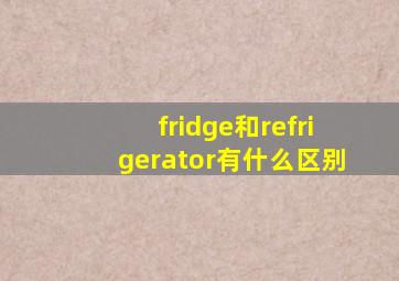 fridge和refrigerator有什么区别,【厨房英文