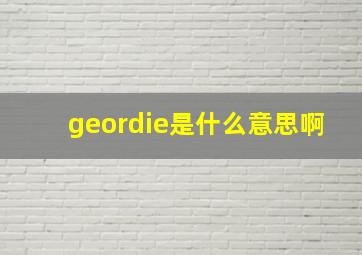 geordie是什么意思啊,geordies