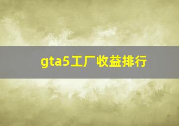 gta5工厂收益排行,gta5工厂能赚多少钱