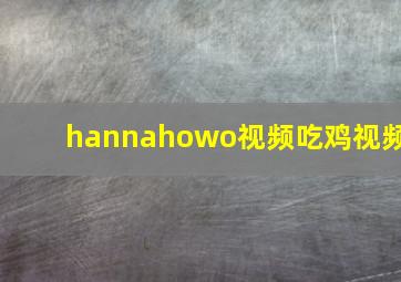 hannahowo视频吃鸡视频,求汉娜百度云免费在线观看资源