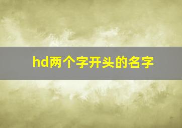 hd两个字开头的名字,hd拼音开头的名字