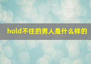 hold不住的男人是什么样的,hold不住?