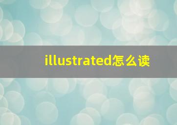 illustrated怎么读,销售用英语如何读销售用英语怎么说