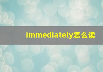 immediately怎么读,immediately几个音节