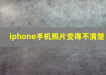 iphone手机照片变得不清楚