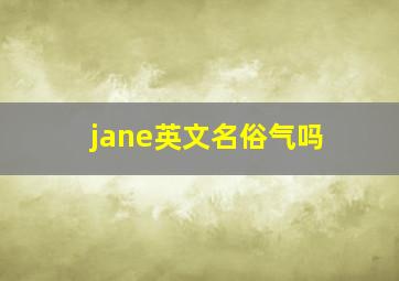 jane英文名俗气吗,我是个女生