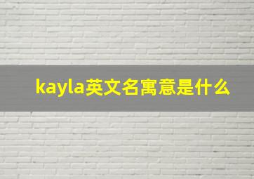 kayla英文名寓意是什么,英文名Kiana和Kayla哪个好听