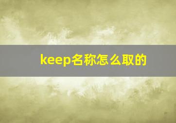 keep名称怎么取的,keep名字怎么取