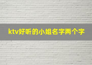 ktv好听的小姐名字两个字,ktv名字大气洋气霸气两个字的