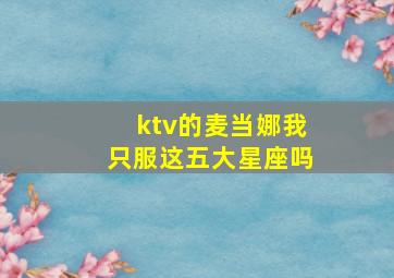 ktv的麦当娜我只服这五大星座吗,麦当娜最强演唱会