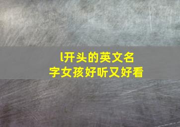 l开头的英文名字女孩好听又好看,急求L开头的女生英文名