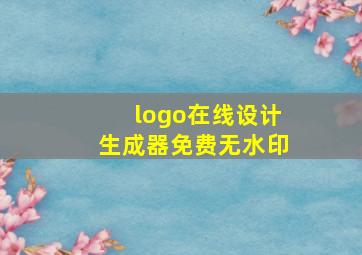 logo在线设计生成器免费无水印,LOGO在线制作生成器如何选择哪个好