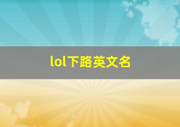 lol下路英文名,lol下路英文怎么说