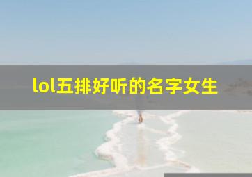 lol五排好听的名字女生,lol五排好听的名字女生霸气