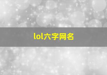 lol六字网名,英雄联盟六字id名字推荐