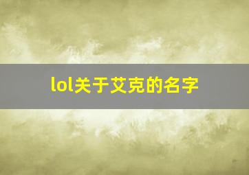 lol关于艾克的名字,英雄联盟关于艾克的名字