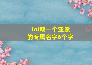 lol取一个亚索的专属名字6个字,亚索取什么名字