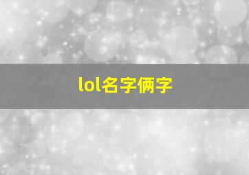 lol名字俩字,英雄联盟名字两个字大全