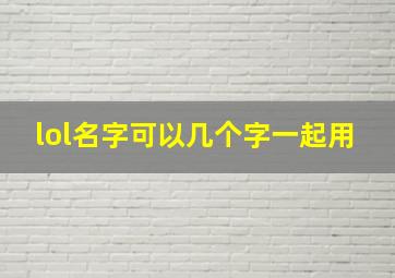 lol名字可以几个字一起用,LOL英雄联盟怎么怎么搞一个字的游戏名字有会搞得吗