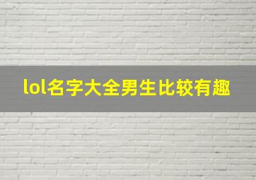 lol名字大全男生比较有趣,lol名字大全男生有诗意8字