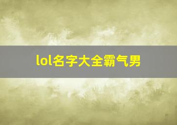 lol名字大全霸气男,英雄联盟个性昵称大全霸气