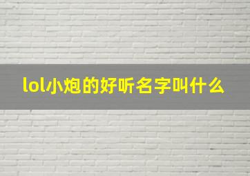 lol小炮的好听名字叫什么,lol小炮叫啥