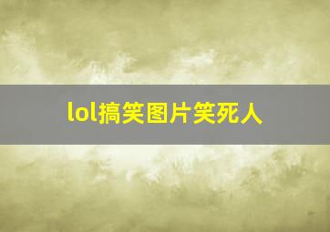 lol搞笑图片笑死人,lol表情包搞笑图片怎么下到qq上