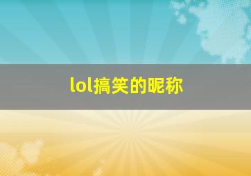 lol搞笑的昵称,lol的搞笑id