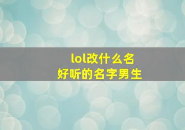 lol改什么名好听的名字男生,lol改什么名好听的名字男生两个字