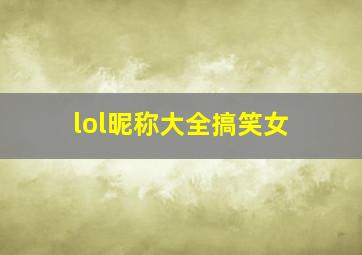 lol昵称大全搞笑女,你见过的最搞笑的lol名字