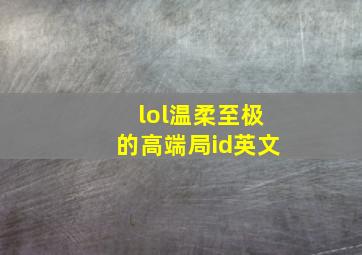 lol温柔至极的高端局id英文,LOL起一个纯英文的ID