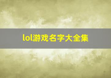 lol游戏名字大全集,英雄联盟名字大全搞笑好听又搞笑的英雄联盟名字