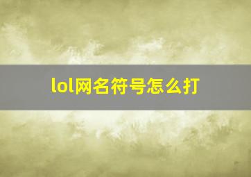 lol网名符号怎么打,lol特殊符号怎么输入lol特殊符号有哪几种