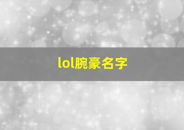 lol腕豪名字,腕豪好听的名字