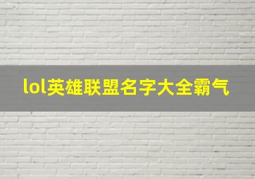 lol英雄联盟名字大全霸气,霸气的英雄联盟游戏名字