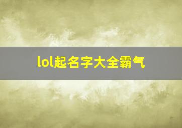 lol起名字大全霸气,lol起名字大全霸气男生