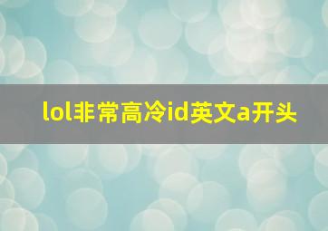 lol非常高冷id英文a开头,lol好听的id带英文