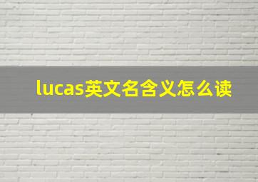 lucas英文名含义怎么读,LUCAS什么意思