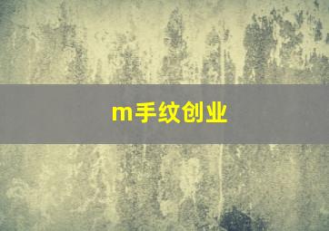 m手纹创业,m手纹的名人