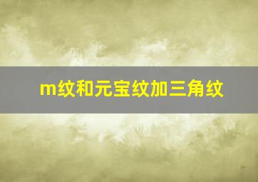 m纹和元宝纹加三角纹,元宝纹和三角纹结合