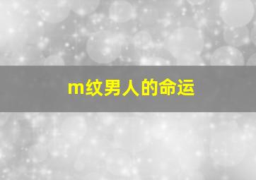 m纹男人的命运,男人手相m纹的特点是什么