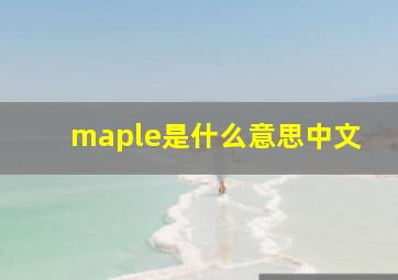 maple是什么意思中文,枫木的网络解释枫木的网络解释是什么