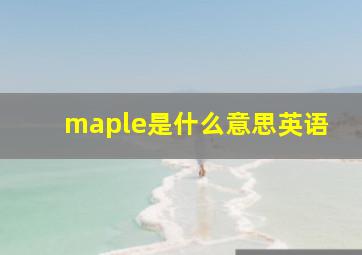 maple是什么意思英语,枫叶的英语是什么意思