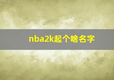 nba2k起个啥名字,nba2k有趣的名字