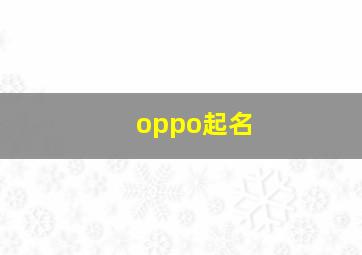 oppo起名,oppo名叫什么