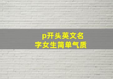 p开头英文名字女生简单气质,起以P开头的英文名