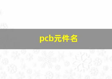 pcb元件名,pcb元件名称作用