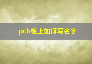 pcb板上如何写名字,pcb如何加名字